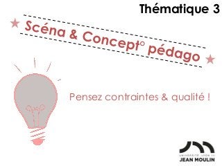 Pensez contraintes & qualité !
Thématique 3
 