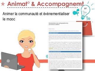 37
Animat° & Accompagnemt
Animer la communauté et évènementialiser
le mooc
 