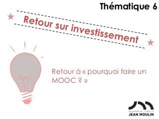 Retour à « pourquoi faire un
MOOC ? »
Thématique 6
 