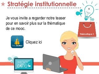 9
Stratégie institutionnelle
Thématique 1
Je vous invite a regarder notre teaser
pour en savoir plus sur la thématique
de ce mooc.
Cliquez ici
 