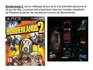 Borderlands 2 est un mélange de jeu de tir à la première personne et
de jeu de rôle. Le joueur doit s'aventurer dans les mondes inexplorés
de Pandora et percer les secrets de l'univers de Borderlands.

 