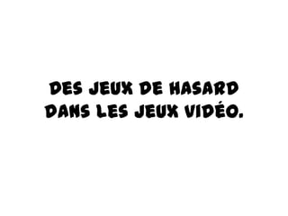 Des jeux de hasard
dans les jeux vidéo.

 