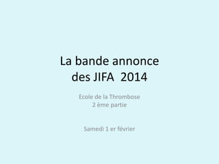 La bande annonce
des JIFA 2014
Ecole de la Thrombose
2 ème partie

Samedi 1 er février

 