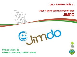 LES « NUMERICAFÉS » !
Créer et gérer son site Internet avec
JIMDO
Office de Tourisme de
QUIBERVILLE SUR MER, SAÂNE ET VIENNE
 