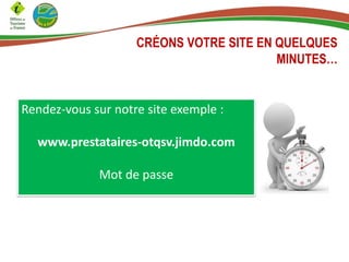 CRÉONS VOTRE SITE EN QUELQUES
MINUTES…
Rendez-vous sur notre site exemple :
www.prestataires-otqsv.jimdo.com
Mot de passe
 