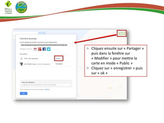 Cliquez ensuite sur « Partager »
puis dans la fenêtre sur
« Modifier » pour mettre la
carte en mode « Public »
Cliquez sur « enregistrer » puis
sur « ok »
 