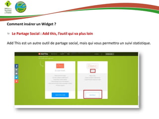 Comment insérer un Widget ?
Le Partage Social : Add this, l’outil qui va plus loin
Add This est un autre outil de partage social, mais qui vous permettra un suivi statistique.
 