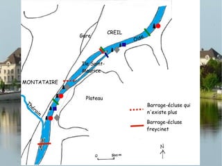 CREIL
MONTATAIRE
Plateau
Gare
Ile Saint-
Maurice
Oise
Thérain
Barrage-écluse qui
n'existe plus
Barrage-écluse
freycinet
 