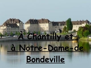 À Chantilly et
à Notre-Dame-de
Bondeville
 
