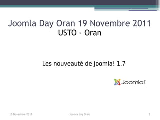 Joomla Day Oran 19 Novembre 2011
                        USTO - Oran


                   Les nouveauté de Joomla! 1.7




19 Novembre 2011            Joomla day Oran       1
 