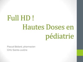 Hautes Doses en
pédiatrie
Pascal Bédard, pharmacien
CHU Sainte-Justine
Full HD !
 