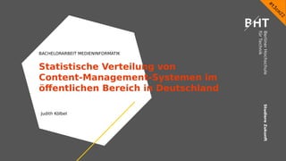 Studiere
Zukunft
BACHELORARBEIT MEDIENINFORMATIK
Statistische Verteilung von
Content-Management-Systemen im
öffentlichen Bereich in Deutschland
Judith Kölbel
T
e
x
t d
u r
c
h
K
l
i c
k e
n h
i n
z u
f ü
g e
n
#t3cm22
 