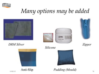 Many options may be added




DRM Silver                                     Zipper
                       Silicone




13/02/13
           Anti-Slip         Padding (Mould)            70
 