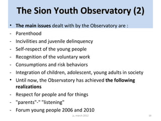 The Sion Youth Observatory (2)
• The main issues dealt with by the Observatory are :
- Parenthood
- Incivilities and juven...