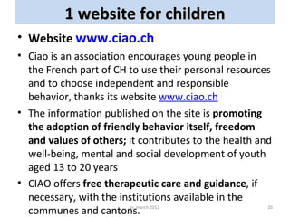 1 website for children
• Website www.ciao.ch
• Ciao is an association encourages young people in
  the French part of CH t...