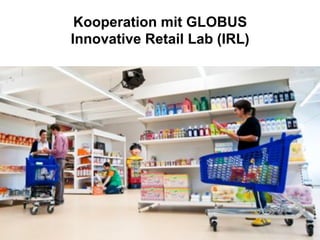 Kooperation mit GLOBUS
Innovative Retail Lab (IRL)
 
