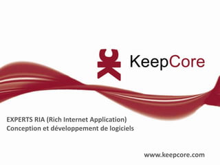EXPERTS RIA (Rich Internet Application) Conception et développement de logiciels www.keepcore.com 