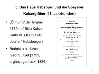 3. Das Haus Habsburg und die Speyerer
Kaisergräber (18. Jahrhundert)
• „Öffnung“ der Gräber
1739 auf Bitte Kaiser
Karls VI...