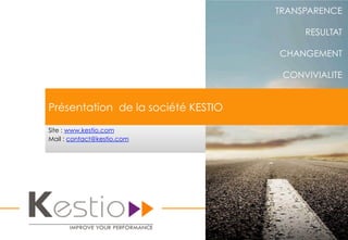 TRANSPARENCE
RESULTAT
CHANGEMENT
CONVIVIALITE
Site : www.kestio.com
Mail : contact@kestio.com
Présentation de la société KESTIO
 