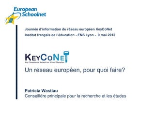 Journée d’information du réseau européen KeyCoNet
Institut français de l’éducation - ENS Lyon - 9 mai 2012




Un réseau européen, pour quoi faire?


Patricia Wastiau
Conseillère principale pour la recherche et les études
 