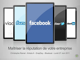 Maîtriser la réputation de votre entreprise
 Christophe Ramel - Kriisiis.fr - ErepDay - Blueboat - Lundi 27 Juin 2011
 