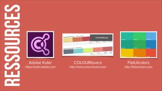 RESSOURCES
Adobe Kuler
https://kuler.adobe.com
COLOURlovers
http://www.colourlovers.com
FlatUIcolors
http://ﬂatuicolors.com
 