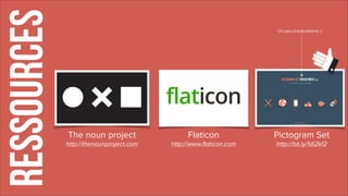 RESSOURCES
The noun project
http://thenounproject.com
Flaticon
http://www.ﬂaticon.com
Un peu d’auto-promo :)
Pictogram Set...