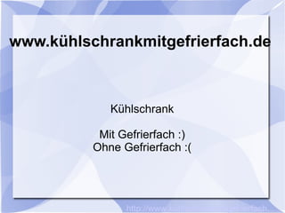 www.kühlschrankmitgefrierfach.de Kühlschrank Mit Gefrierfach :) Ohne Gefrierfach :( http://www.kühlschrankmitgefrierfach.de 