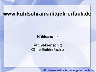 www.kühlschrankmitgefrierfach.de



             Kühlschrank

           Mit Gefrierfach :)
          Ohne Gefrierfach :(




                http://www.kühlschrankmitgefrierfach.de
 