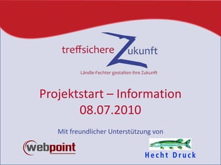 Projektstart – Information08.07.2010 Mit freundlicher Unterstützung von 