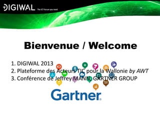 Bienvenue / Welcome
1. DIGIWAL 2013
2. Plateforme des Acteurs TIC pour la Wallonie by AWT
3. Conférence de Jeffrey MANN, GARTNER GROUP
 