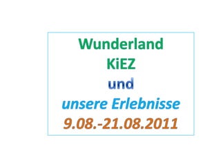 Wunderland KiEZ und  unsere Erlebnisse 9.08.-21.08.2011 