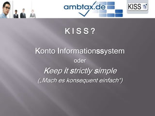 K I S S ? Konto Informationssystem oder Keep itstrictlysimple  („Mach es konsequent einfach“) 