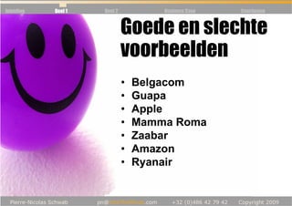 Inleiding   Deel 1   Deel 2           Business Case   Conclusioe



                              Goede en slechte
                              voorbeelden
                              •   Belgacom
                              •   Guapa
                              •   Apple
                              •   Mamma Roma
                              •   Zaabar
                              •   Amazon
                              •   Ryanair
 