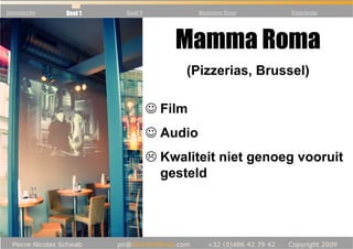 Introductie   Deel 1   Deel 2             Business Case   Conclusie




                                    Mamma Roma
                                      (Pizzerias, Brussel)

                                ☺ Film
                                ☺ Audio
                                  Kwaliteit niet genoeg vooruit
                                  gesteld
 