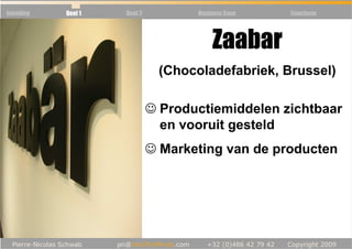 Inleiding   Deel 1   Deel 2           Business Case   Conclusie




                                          Zaabar
                                (Chocoladefabriek, Brussel)

                              ☺ Productiemiddelen zichtbaar
                                en vooruit gesteld
                              ☺ Marketing van de producten
 