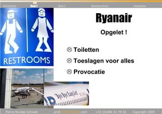 Introductie   Deel 1   Deel 2         Business Case     Conclusie




                                         Ryanair
                                            Opgelet !

                                Toiletten
                                Toeslagen voor alles
                                Provocatie
 