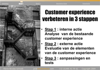 Inleiding   Deel 1   Deel 2          Business Case   Conclusie




                               Customer experience
                              verbeteren in 3 stappen
                              • Stap 1 : interne actie
                                Analyse van de bestaande
                                customer experience
                              • Stap 2 : externe actie
                                Evaluatie van de elementen
                                van de customer experience
                              • Stap 3 : aanpassingen en
                                tests
 