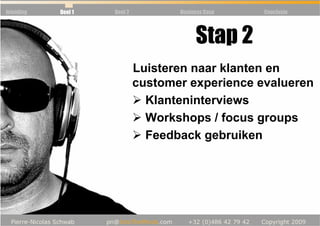Inleiding   Deel 1   Deel 2          Business Case   Conclusie




                                          Stap 2
                              Luisteren naar klanten en
                              customer experience evalueren
                                Klanteninterviews
                                Workshops / focus groups
                                Feedback gebruiken
 