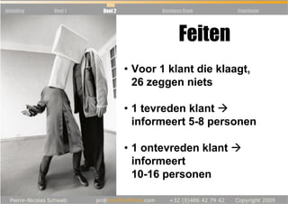 Inleiding   Deel 1   Deel 2          Business Case   Conclusie




                                            Feiten
                              • Voor 1 klant die klaagt,
                                26 zeggen niets

                              • 1 tevreden klant
                                informeert 5-8 personen

                              • 1 ontevreden klant
                                informeert
                                10-16 personen
 