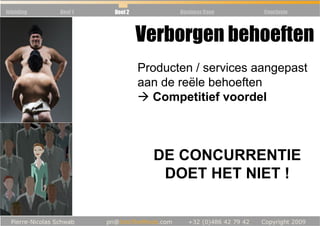 Inleiding   Deel 1   Deel 2          Business Case   Conclusie



                              Verborgen behoeften
                              Producten / services aangepast
                              aan de reële behoeften
                                Competitief voordel



                                DE CONCURRENTIE
                                 DOET HET NIET !
 