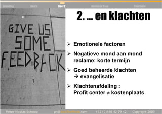 Inleiding   Deel 1   Deel 2          Business Case   Conclusie



                               2. … en klachten

                              Emotionele factoren
                              Negatieve mond aan mond
                              reclame: korte termijn
                              Goed beheerde klachten
                                evangelisatie
                              Klachtenafdeling :
                              Profit center ≠ kostenplaats
 