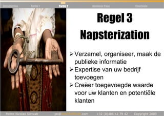 Introduction   Partie 1   Partie 2        Business Case   Conclusie




                                         Regel 3
                                      Napsterization
                                     Verzamel, organiseer, maak de
                                     publieke informatie
                                     Expertise van uw bedrijf
                                     toevoegen
                                     Creëer toegevoegde waarde
                                     voor uw klanten en potentiële
                                     klanten
 