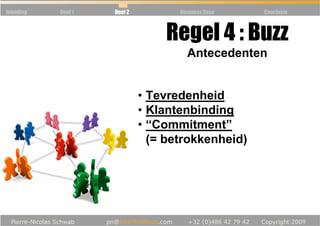 Inleiding   Deel 1   Deel 2          Business Case   Conclusie



                                  Regel 4 : Buzz
                                       Antecedenten


                              • Tevredenheid
                              • Klantenbinding
                              • “Commitment”
                                (= betrokkenheid)
 