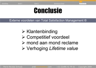 Inleiding        Deel 1      Deel 2       Business Case    Conclusie




                             Conclusie
            Externe voordelen van Total Satisfaction Management ®


                          Klantenbinding
                          Competitief voordeel
                          mond aan mond reclame
                          Verhoging Lifetime value
 