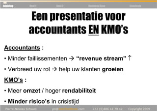 Inleiding   Deel 1    Deel 2       Business Case   Conclusie



            Een presentatie voor
            accountants EN KMO’s
 Accountants :
 • Minder faillissementen      “revenue stream” ↑
 • Verbreed uw rol      help uw klanten groeien
 KMO’s :
 • Meer omzet / hoger rendabiliteit
 • Minder risico’s in crisistijd
 