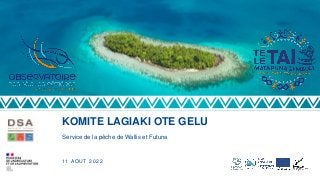 KOMITE LAGIAKI OTE GELU
Service de la pêche de Wallis et Futuna
11 AOUT 2022
 