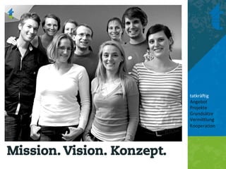 tatkrä'ig	
  
                            Angebot	
  
                            Projekte	
  
                            Grundsätze	
  
                            Vermi8lung	
  
                            Koopera<on	
  
                            	
  
                            	
  


Mission. Vision. Konzept.
 