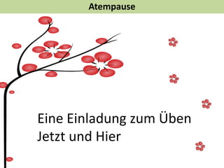 Atempause
Eine Einladung zum Üben
Jetzt und Hier
 