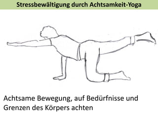 Stressbewältigung durch Achtsamkeit-Yoga
Achtsame Bewegung, auf Bedürfnisse und
Grenzen des Körpers achten
 